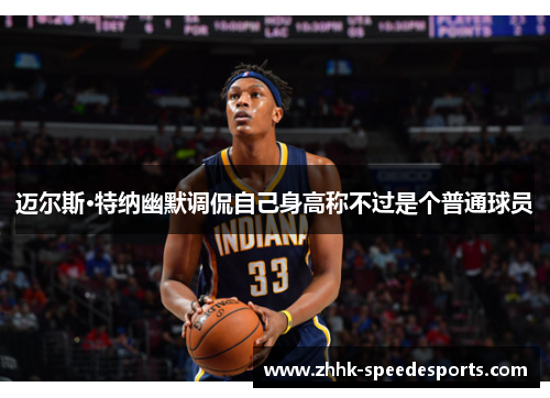 迈尔斯·特纳幽默调侃自己身高称不过是个普通球员