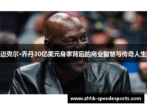 迈克尔·乔丹30亿美元身家背后的商业智慧与传奇人生