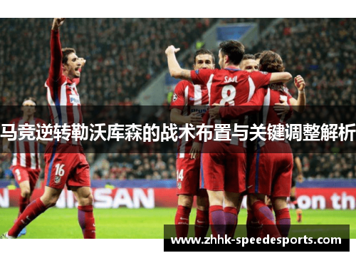 马竞逆转勒沃库森的战术布置与关键调整解析 马竞逆转勒沃库森的战术布置与关键调整解析