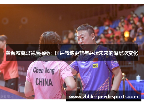 黄海诚离职背后揭秘：国乒教练更替与乒坛未来的深层次变化
