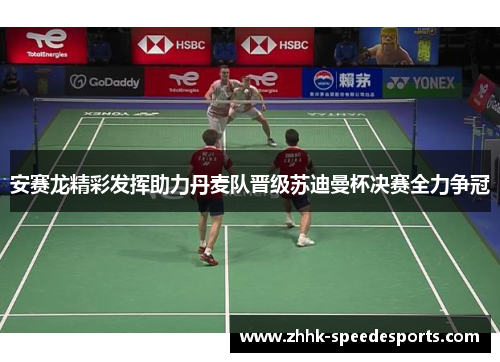 安赛龙精彩发挥助力丹麦队晋级苏迪曼杯决赛全力争冠